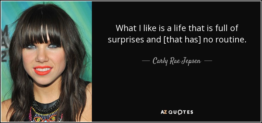 What I like is a life that is full of surprises and [that has] no routine. - Carly Rae Jepsen