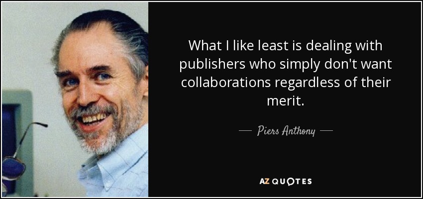 What I like least is dealing with publishers who simply don't want collaborations regardless of their merit. - Piers Anthony