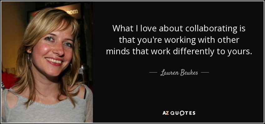 What I love about collaborating is that you're working with other minds that work differently to yours. - Lauren Beukes