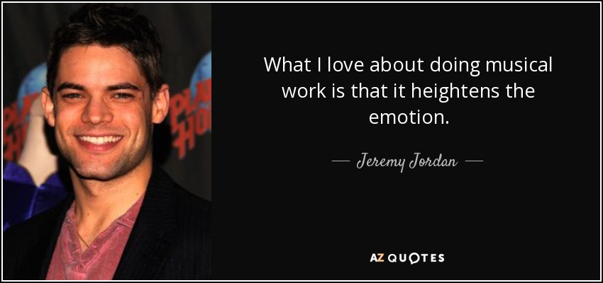 What I love about doing musical work is that it heightens the emotion. - Jeremy Jordan