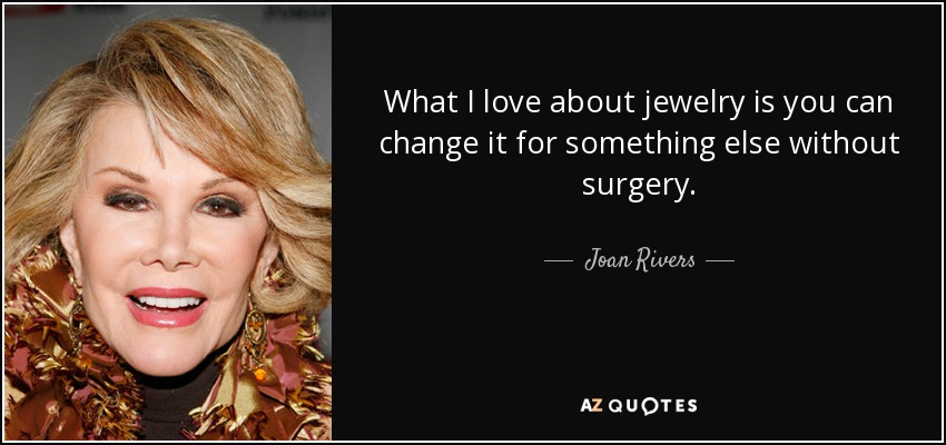 What I love about jewelry is you can change it for something else without surgery. - Joan Rivers