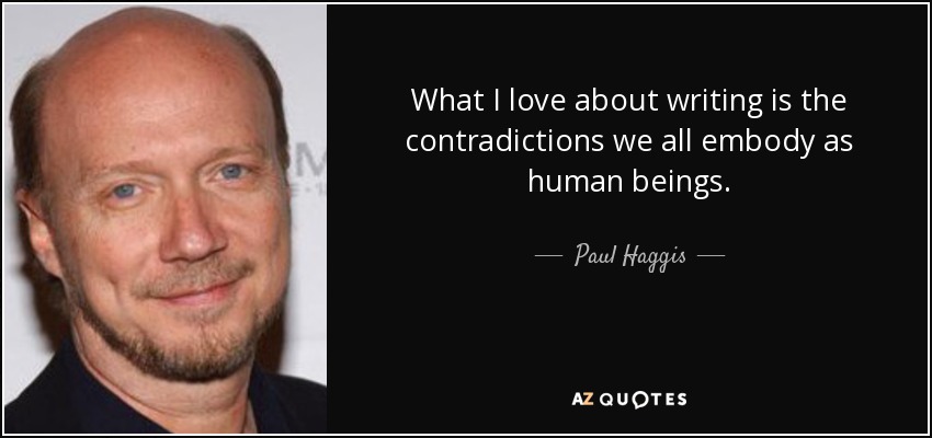 What I love about writing is the contradictions we all embody as human beings. - Paul Haggis