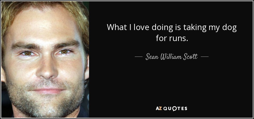 What I love doing is taking my dog for runs. - Sean William Scott