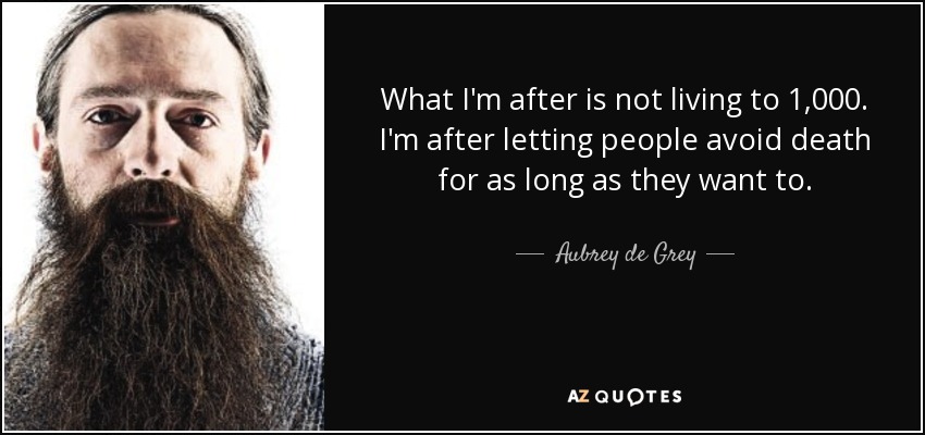 What I'm after is not living to 1,000. I'm after letting people avoid death for as long as they want to. - Aubrey de Grey