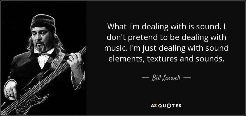 What I'm dealing with is sound. I don't pretend to be dealing with music. I'm just dealing with sound elements, textures and sounds. - Bill Laswell