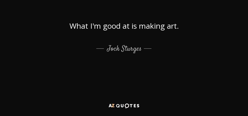 What I'm good at is making art. - Jock Sturges