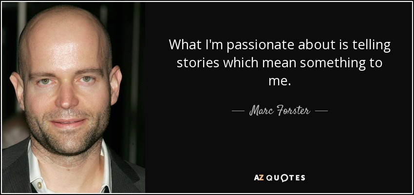 What I'm passionate about is telling stories which mean something to me. - Marc Forster