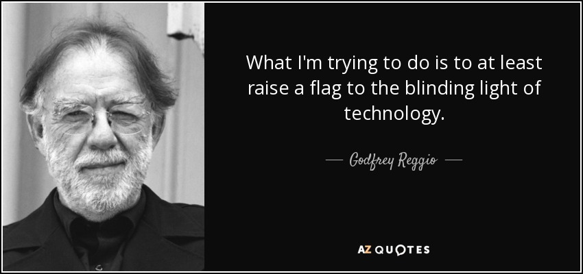 What I'm trying to do is to at least raise a flag to the blinding light of technology. - Godfrey Reggio