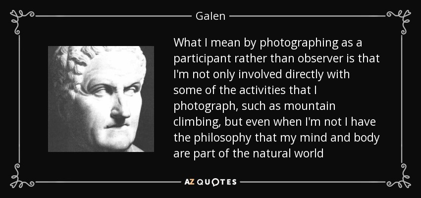 What I mean by photographing as a participant rather than observer is that I'm not only involved directly with some of the activities that I photograph, such as mountain climbing, but even when I'm not I have the philosophy that my mind and body are part of the natural world - Galen