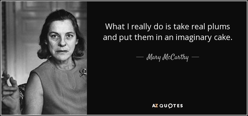 What I really do is take real plums and put them in an imaginary cake. - Mary McCarthy