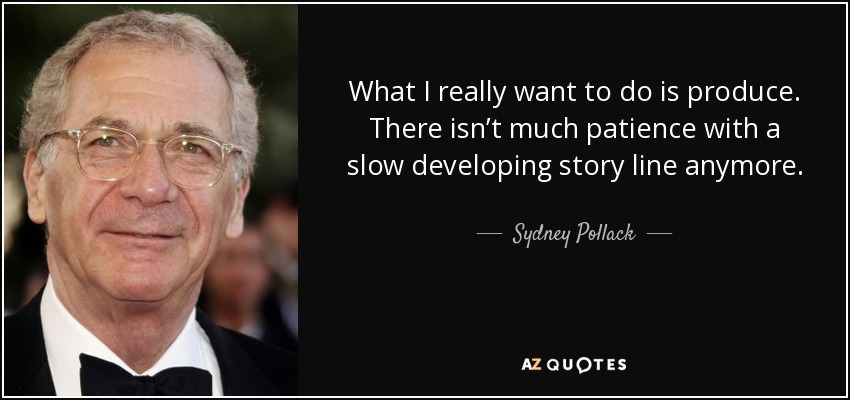 What I really want to do is produce. There isn’t much patience with a slow developing story line anymore. - Sydney Pollack