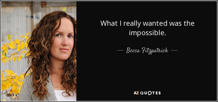 What I really wanted was the impossible. - Becca Fitzpatrick