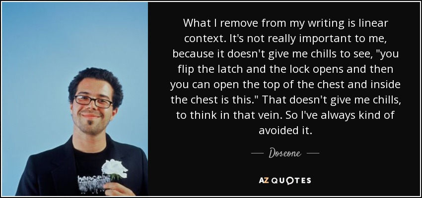 What I remove from my writing is linear context. It's not really important to me, because it doesn't give me chills to see, 