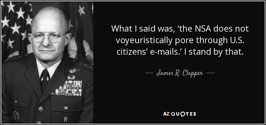 What I said was, ‘the NSA does not voyeuristically pore through U.S. citizens’ e-mails.’ I stand by that. - James R. Clapper