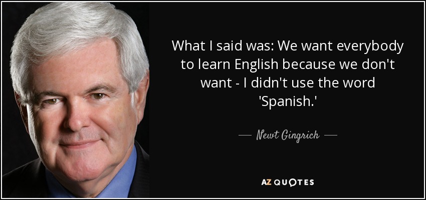 What I said was: We want everybody to learn English because we don't want - I didn't use the word 'Spanish.' - Newt Gingrich