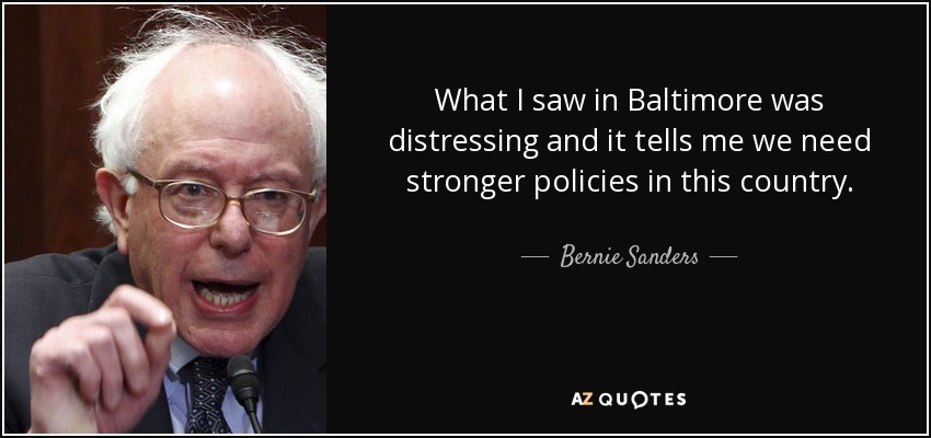 What I saw in Baltimore was distressing and it tells me we need stronger policies in this country. - Bernie Sanders
