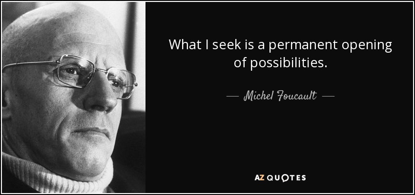 What I seek is a permanent opening of possibilities. - Michel Foucault