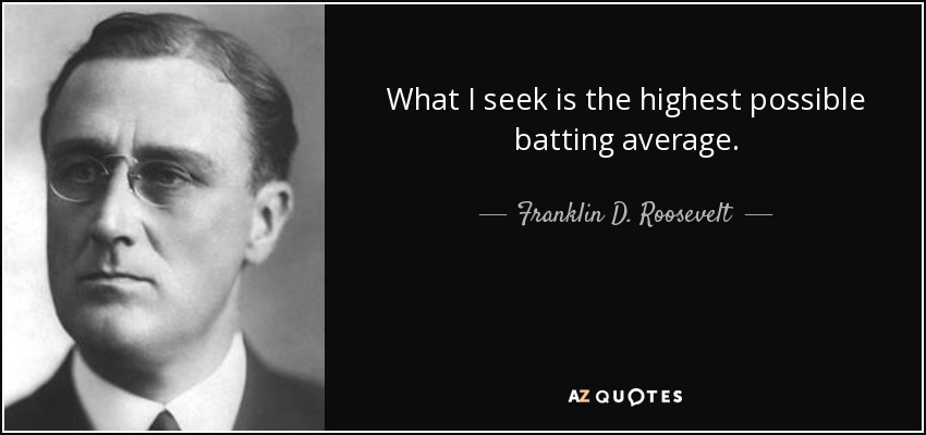 What I seek is the highest possible batting average. - Franklin D. Roosevelt