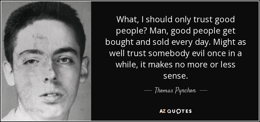 What, I should only trust good people? Man, good people get bought and sold every day. Might as well trust somebody evil once in a while, it makes no more or less sense. - Thomas Pynchon