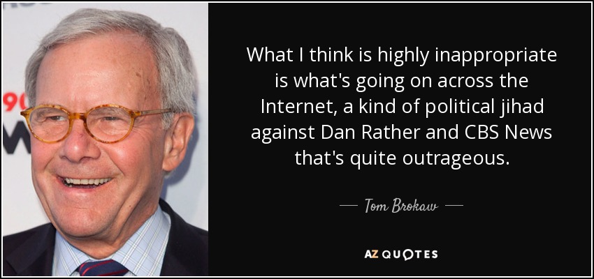 What I think is highly inappropriate is what's going on across the Internet, a kind of political jihad against Dan Rather and CBS News that's quite outrageous. - Tom Brokaw