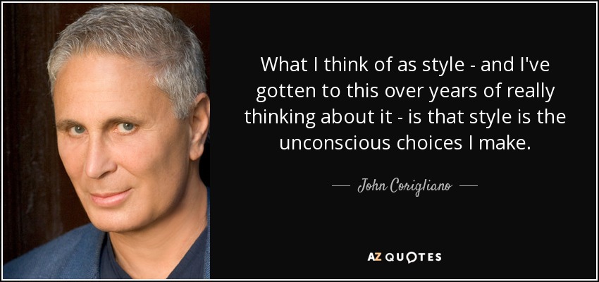 What I think of as style - and I've gotten to this over years of really thinking about it - is that style is the unconscious choices I make. - John Corigliano