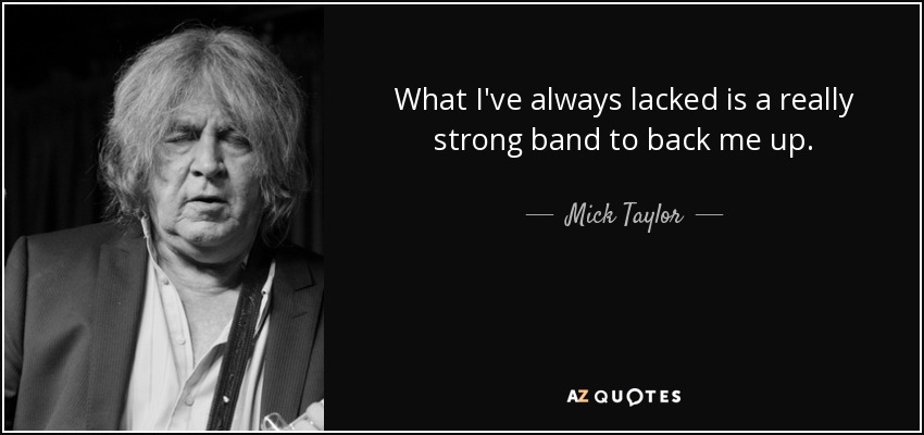 What I've always lacked is a really strong band to back me up. - Mick Taylor