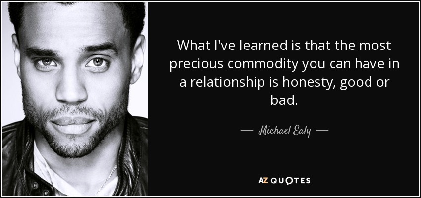 What I've learned is that the most precious commodity you can have in a relationship is honesty, good or bad. - Michael Ealy