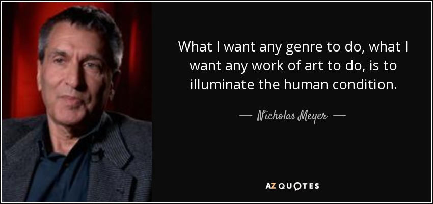 What I want any genre to do, what I want any work of art to do, is to illuminate the human condition. - Nicholas Meyer
