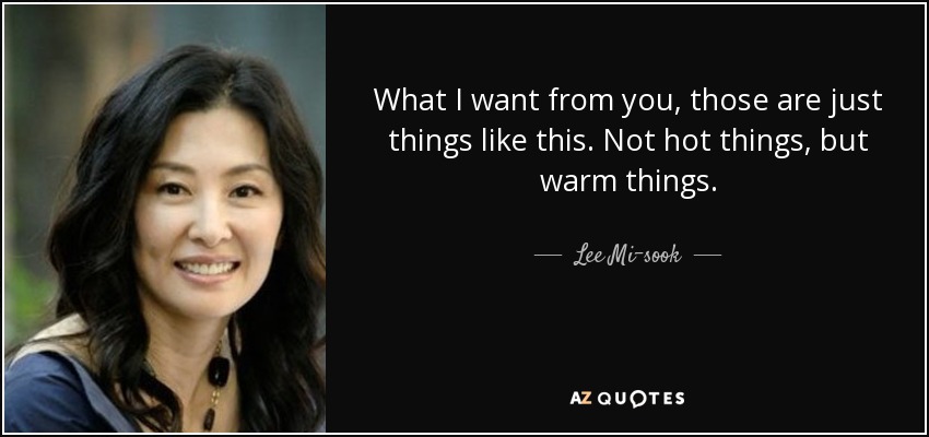What I want from you, those are just things like this. Not hot things, but warm things. - Lee Mi-sook