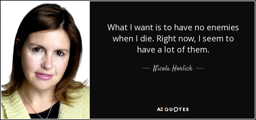 What I want is to have no enemies when I die. Right now, I seem to have a lot of them. - Nicola Horlick