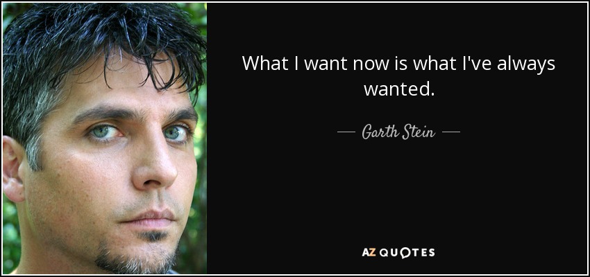 What I want now is what I've always wanted. - Garth Stein