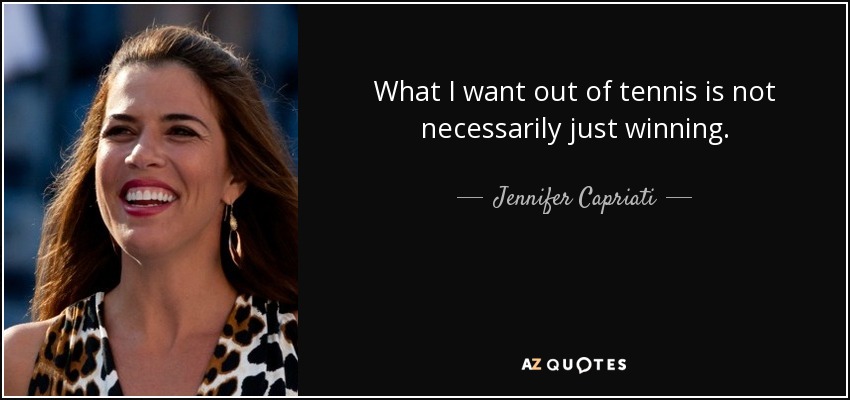 What I want out of tennis is not necessarily just winning. - Jennifer Capriati