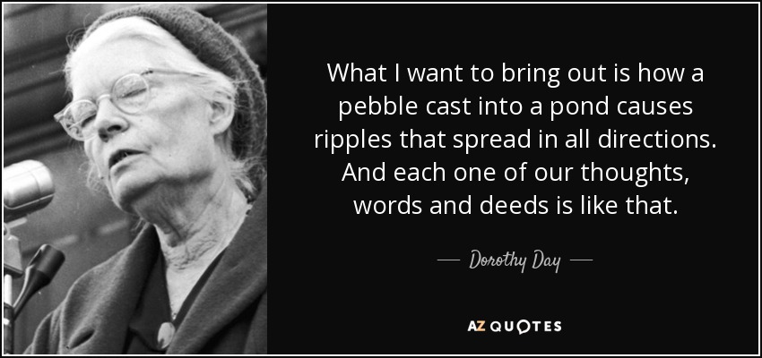 quote what i want to bring out is how a pebble cast into a pond causes ripples that spread dorothy day 70 50 95