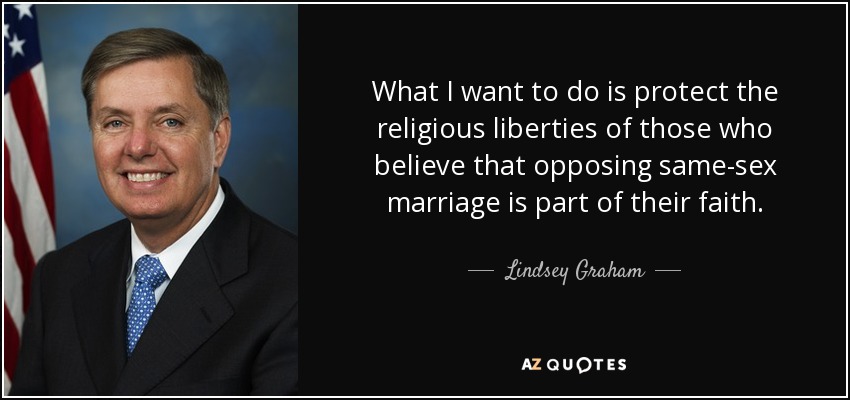 What I want to do is protect the religious liberties of those who believe that opposing same-sex marriage is part of their faith. - Lindsey Graham