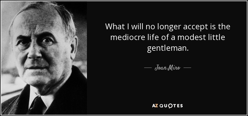 What I will no longer accept is the mediocre life of a modest little gentleman. - Joan Miro