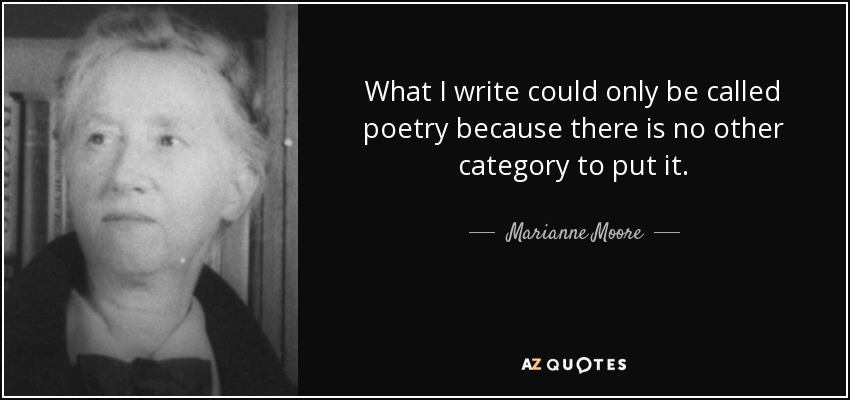 What I write could only be called poetry because there is no other category to put it. - Marianne Moore