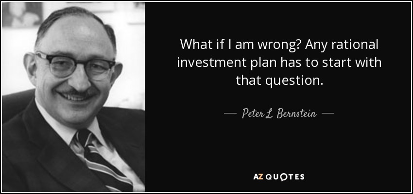 What if I am wrong? Any rational investment plan has to start with that question. - Peter L. Bernstein