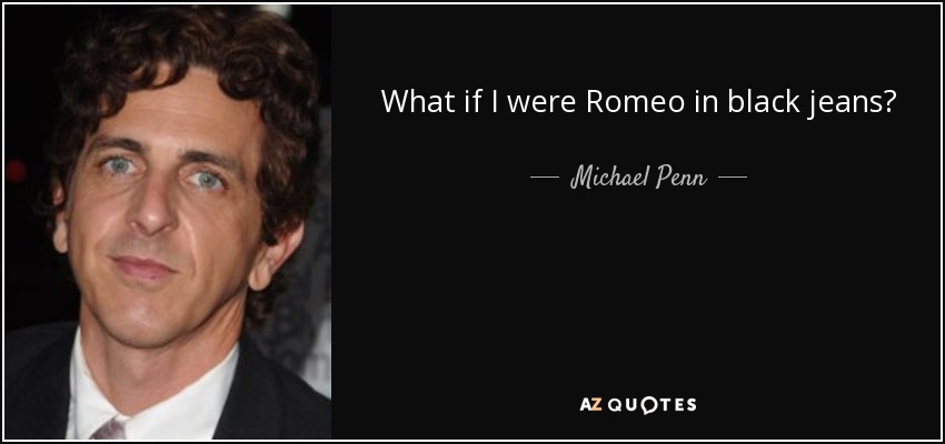 What if I were Romeo in black jeans? - Michael Penn