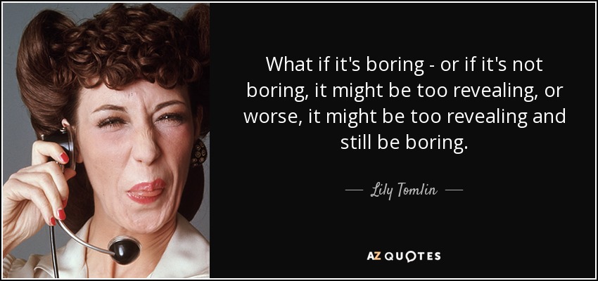 What if it's boring - or if it's not boring, it might be too revealing, or worse, it might be too revealing and still be boring. - Lily Tomlin