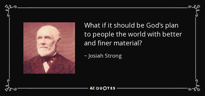 What if it should be God's plan to people the world with better and finer material? - Josiah Strong