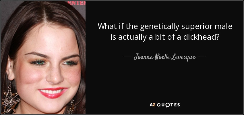 What if the genetically superior male is actually a bit of a dickhead? - Joanna Noelle Levesque