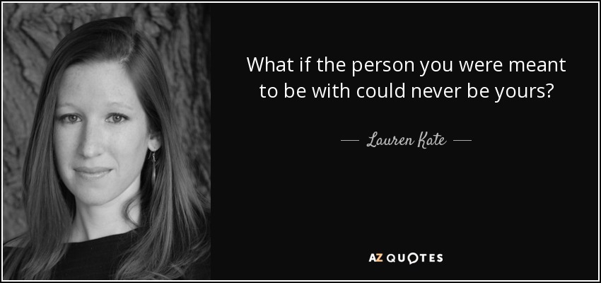 What if the person you were meant to be with could never be yours? - Lauren Kate