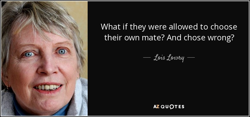 What if they were allowed to choose their own mate? And chose wrong? - Lois Lowry
