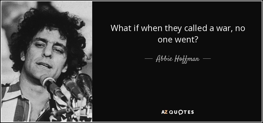 What if when they called a war, no one went? - Abbie Hoffman