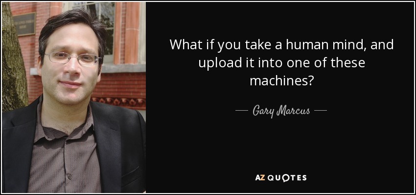 What if you take a human mind, and upload it into one of these machines? - Gary Marcus