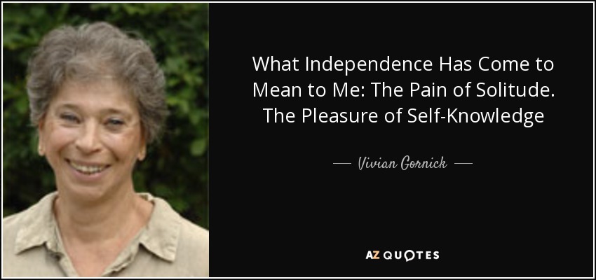 What Independence Has Come to Mean to Me: The Pain of Solitude. The Pleasure of Self-Knowledge - Vivian Gornick