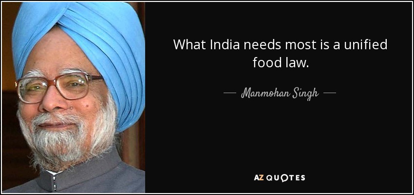 What India needs most is a unified food law. - Manmohan Singh