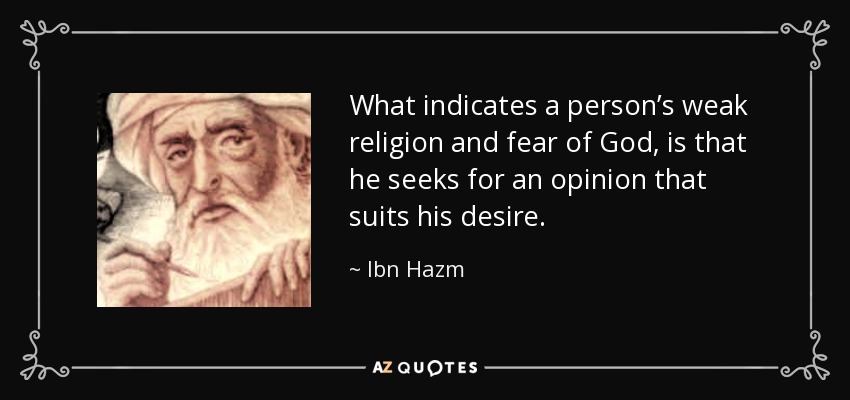 What indicates a person’s weak religion and fear of God, is that he seeks for an opinion that suits his desire. - Ibn Hazm