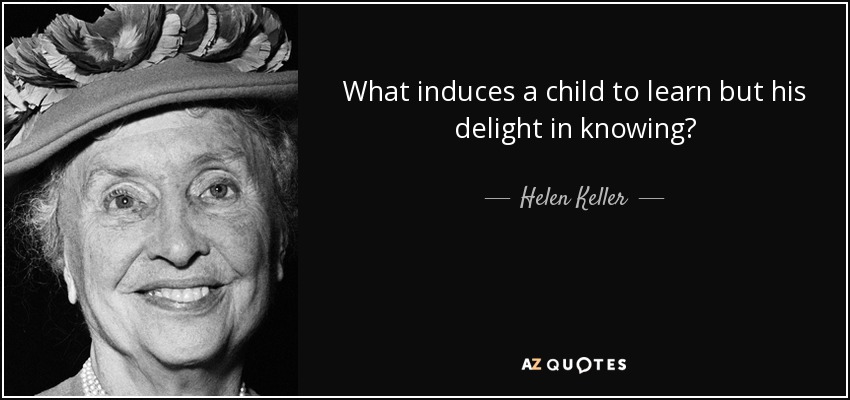 What induces a child to learn but his delight in knowing? - Helen Keller