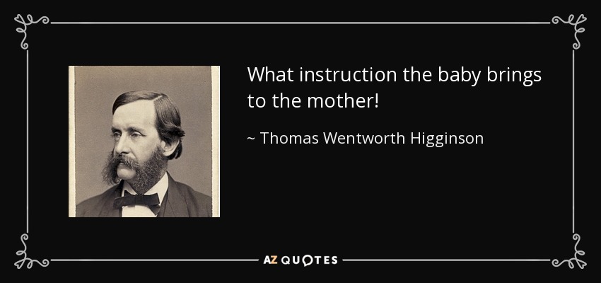 What instruction the baby brings to the mother! - Thomas Wentworth Higginson